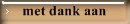 met dank aan